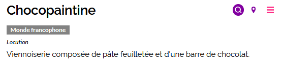 Capture d'écran d'une des définitions du mot "Chocopaintine"sur le Dictionnaire des francophones. En dessous du mot recherché, est présenté : l'étiquette "Monde francophone", la catégorie grammaticale : locution,  la définition : Viennoiserie composée de pâte feuilletée et d'une barre de chocolat.